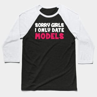 Sorry Girls i only date models Baseball T-Shirt